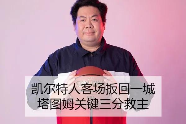 凯尔特人客场扳回一城 塔图姆关键三分救主