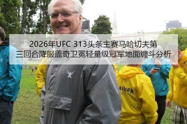 2026年UFC 313头条主赛马哈切夫第三回合降服盖奇卫冕轻量级冠军地面缠斗分析