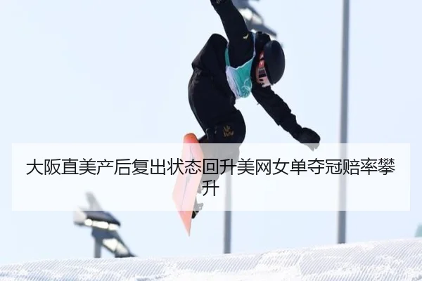 大阪直美产后复出状态回升美网女单夺冠赔率攀升