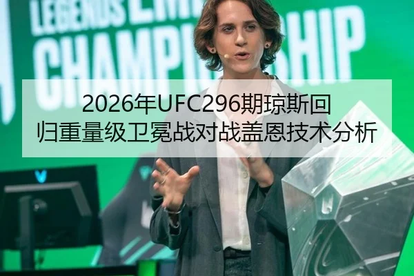 2026年UFC296期琼斯回归重量级卫冕战对战盖恩技术分析